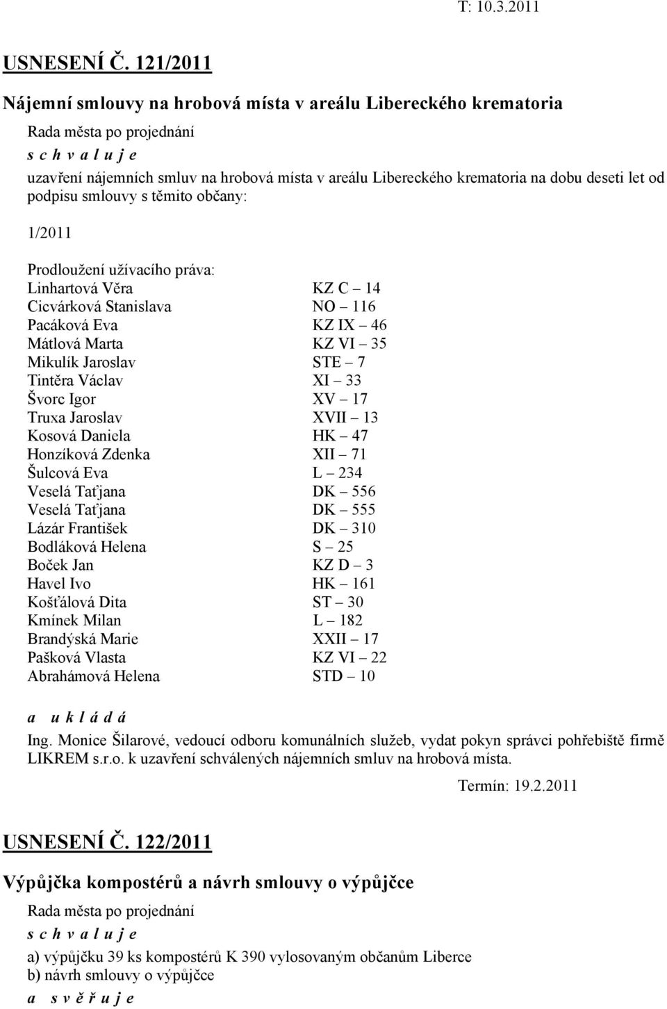 občany: 1/2011 Prodloužení užívacího práva: Linhartová Věra KZ C 14 Cicvárková Stanislava NO 116 Pacáková Eva KZ IX 46 Mátlová Marta KZ VI 35 Mikulík Jaroslav STE 7 Tintěra Václav XI 33 Švorc Igor XV