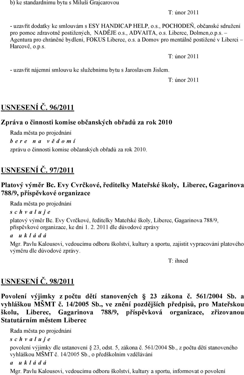 T: únor 2011 T: únor 2011 USNESENÍ Č. 96/2011 Zpráva o činnosti komise občanských obřadů za rok 2010 bere na vě domí zprávu o činnosti komise občanských obřadů za rok 2010. USNESENÍ Č. 97/2011 Platový výměr Bc.