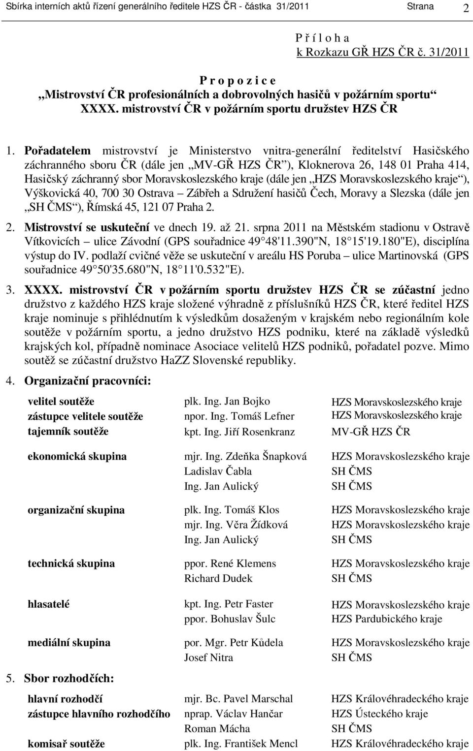 Pořadatelem mistrovství je Ministerstvo vnitra-generální ředitelství Hasičského záchranného sboru ČR (dále jen MV-GŘ HZS ČR ), Kloknerova 26, 148 01 Praha 414, Hasičský záchranný sbor