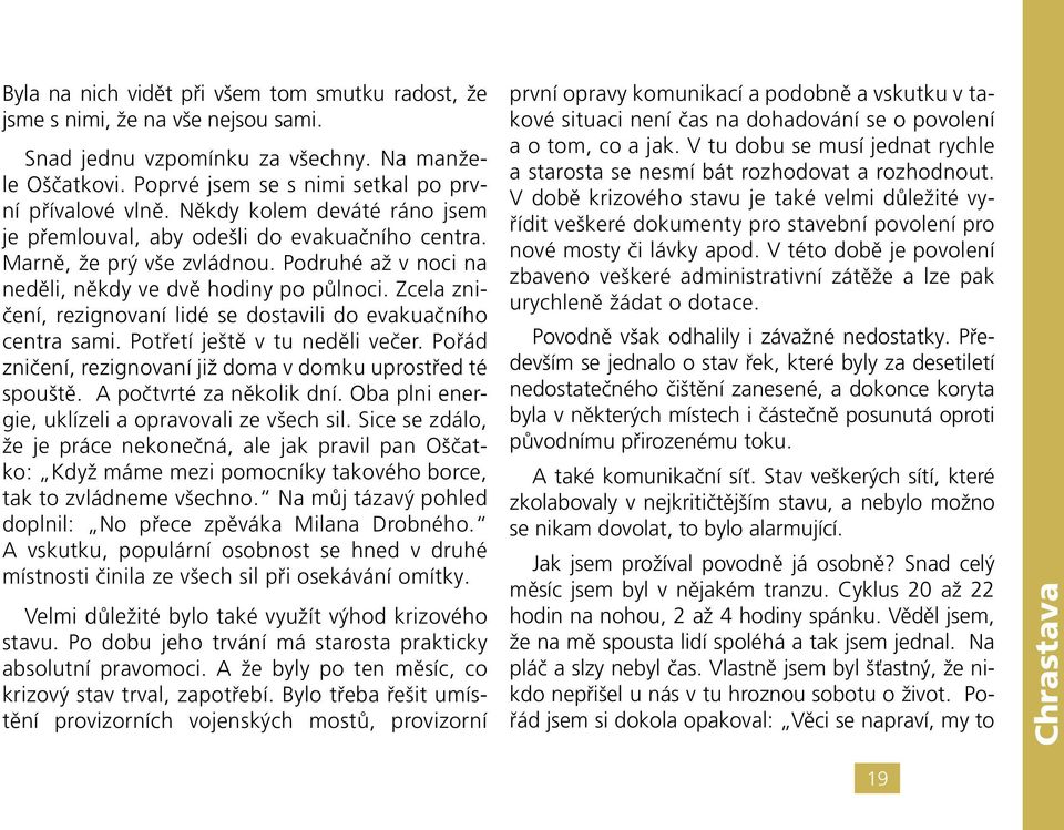 Zcela zničení, rezignovaní lidé se dostavili do evakuačního centra sami. Potřetí ještě v tu neděli večer. Pořád zničení, rezignovaní již doma v domku uprostřed té spouště. A počtvrté za několik dní.