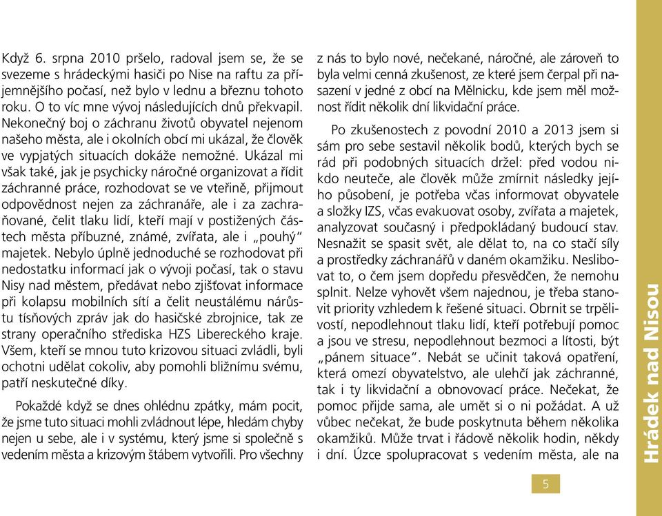 Ukázal mi však také, jak je psychicky náročné organizovat a řídit záchranné práce, rozhodovat se ve vteřině, přijmout odpovědnost nejen za záchranáře, ale i za zachraňované, čelit tlaku lidí, kteří