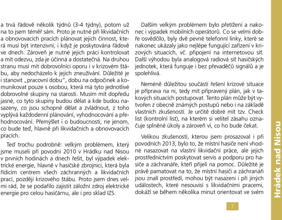 Zároveň je nutné jejich práci kontrolovat a mít odezvu, zda je účinná a dostatečná. Na druhou stranu musí mít dobrovolníci oporu i v krizovém štábu, aby nedocházelo k jejich zneužívání.