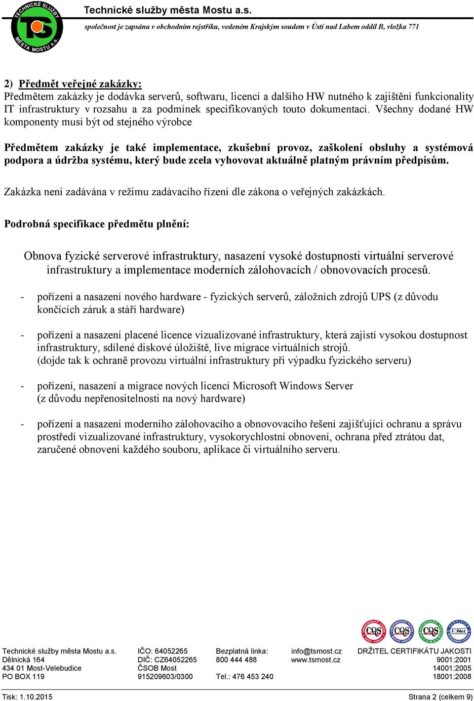 Všechny dodané HW komponenty musí být od stejného výrobce Předmětem zakázky je také implementace, zkušební provoz, zaškolení obsluhy a systémová podpora a údržba systému, který bude zcela vyhovovat