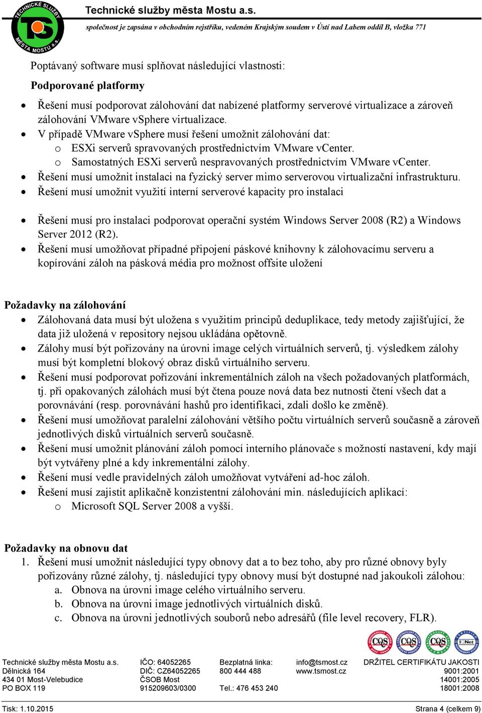 o Samostatných ESXi serverů nespravovaných prostřednictvím VMware vcenter. Řešení musí umožnit instalaci na fyzický server mimo serverovou virtualizační infrastrukturu.