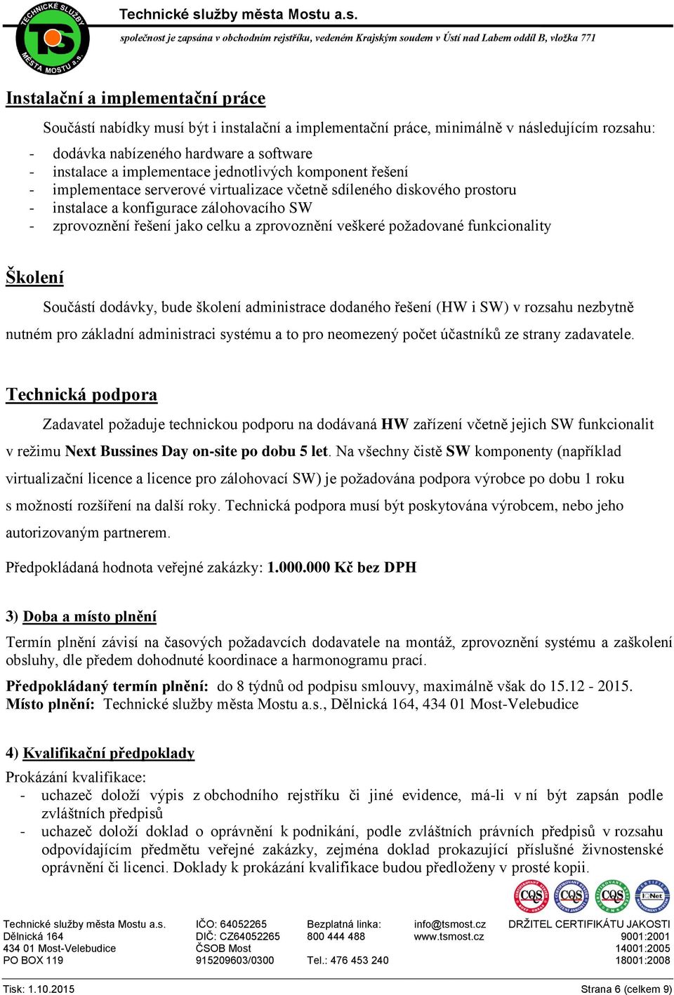 požadované funkcionality Školení Součástí dodávky, bude školení administrace dodaného řešení (HW i SW) v rozsahu nezbytně nutném pro základní administraci systému a to pro neomezený počet účastníků