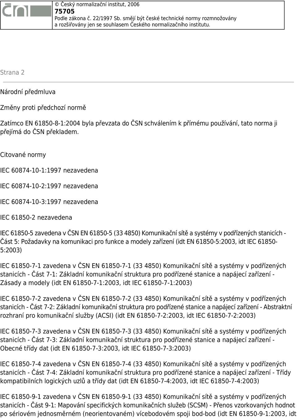 Citované normy IEC 60874-10-1:1997 nezavedena IEC 60874-10-2:1997 nezavedena IEC 60874-10-3:1997 nezavedena IEC 61850-2 nezavedena IEC 61850-5 zavedena v ČSN EN 61850-5 (33 4850) Komunikační sítě a