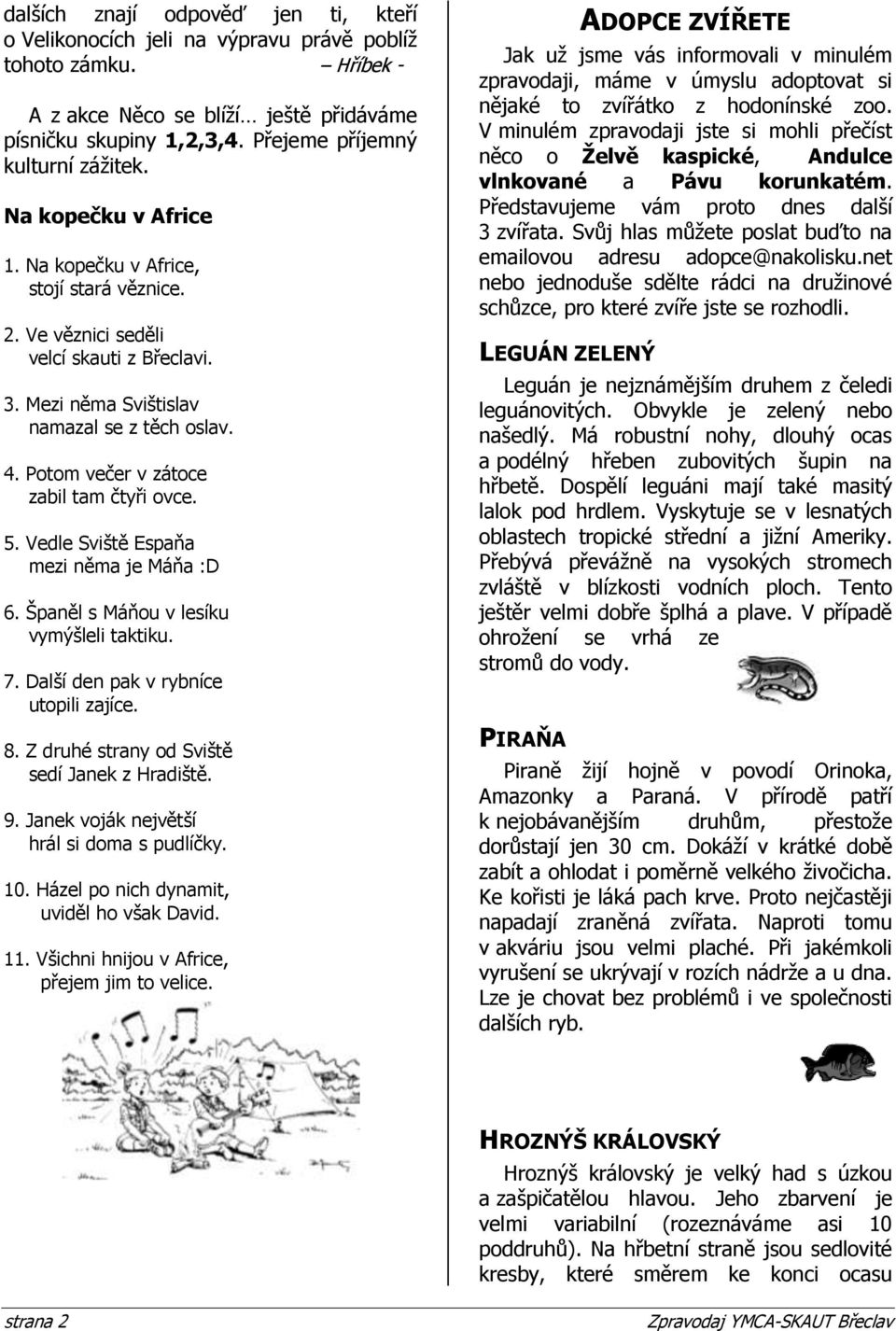 Potom večer v zátoce zabil tam čtyři ovce. 5. Vedle Sviště Espaňa mezi něma je Máňa :D 6. Španěl s Máňou v lesíku vymýšleli taktiku. 7. Další den pak v rybníce utopili zajíce. 8.