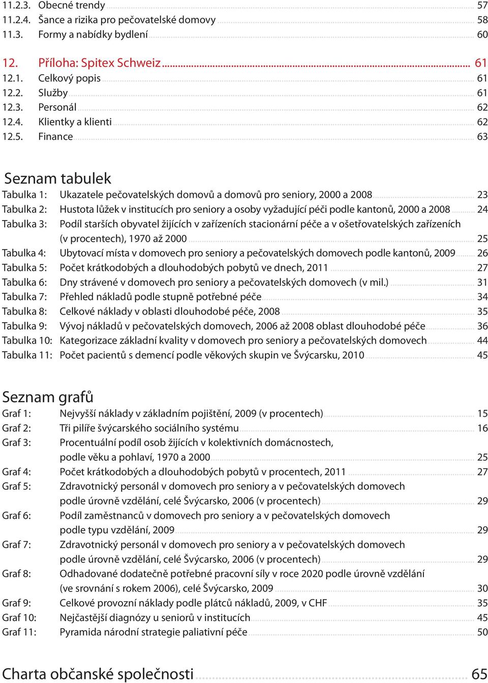 .. 23 Tabulka 2: Hustota lůžek v institucích pro seniory a osoby vyžadující péči podle kantonů, 2000 a 2008.