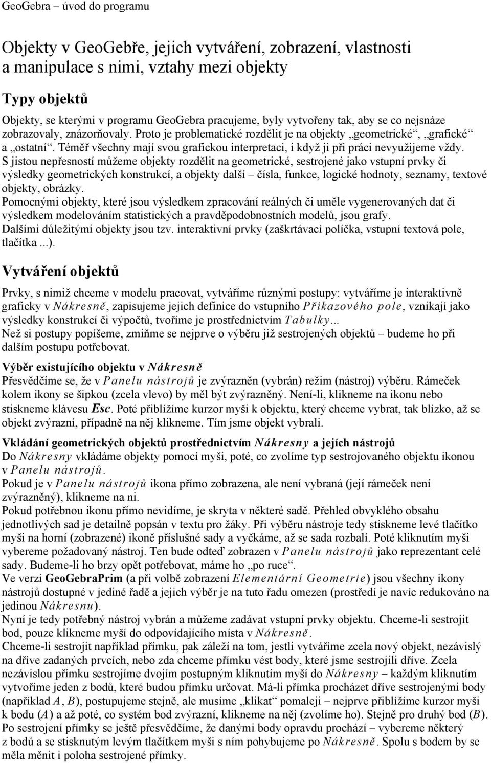 S jistou nepřesností můžeme objekty rozdělit na geometrické, sestrojené jako vstupní prvky či výsledky geometrických konstrukcí, a objekty další čísla, funkce, logické hodnoty, seznamy, textové