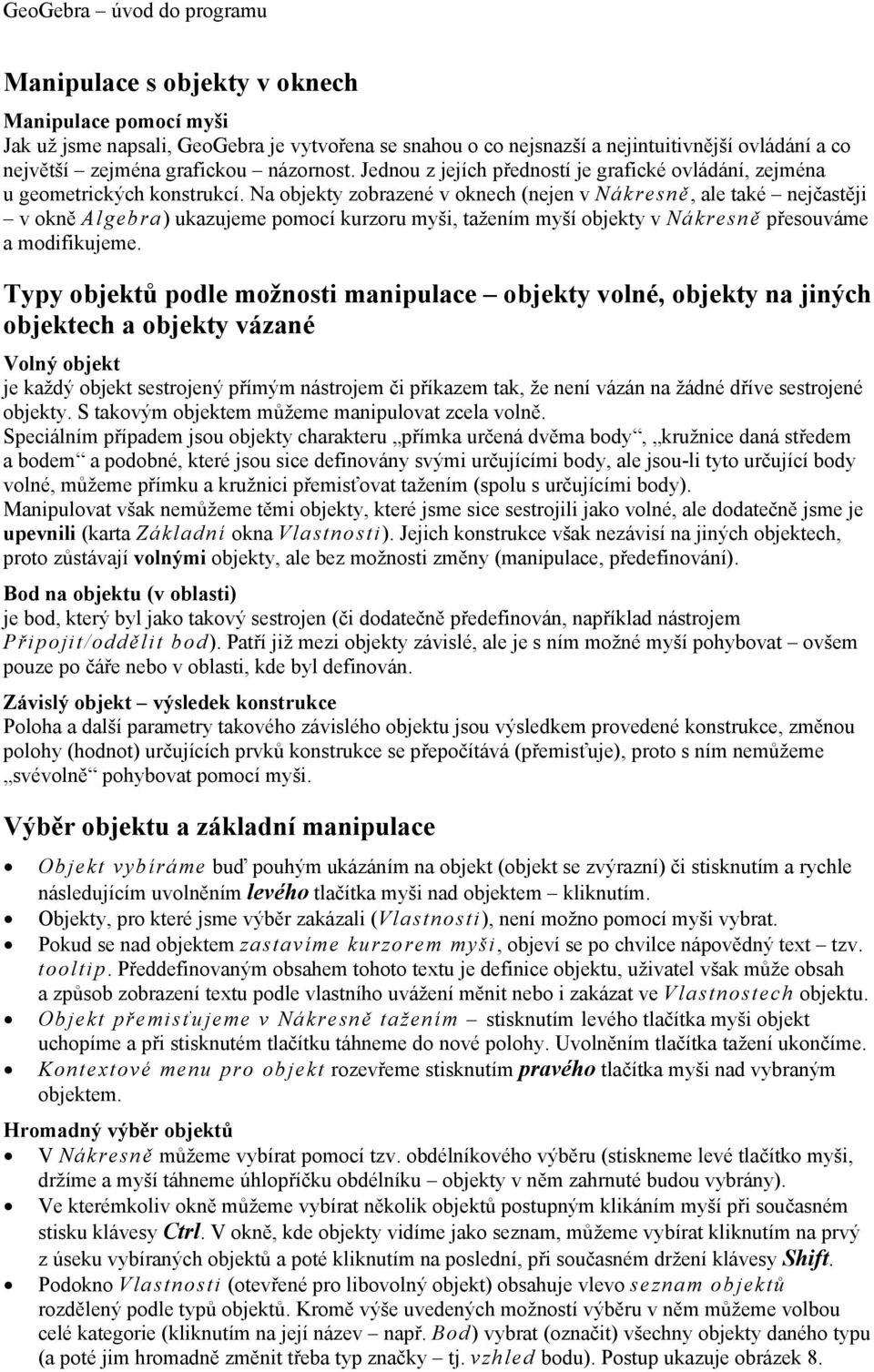 Na objekty zobrazené v oknech (nejen v Nákresně, ale také nejčastěji v okně Algebra) ukazujeme pomocí kurzoru myši, tažením myší objekty v Nákresně přesouváme a modifikujeme.