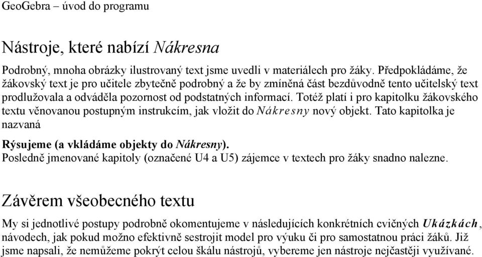 Totéž platí i pro kapitolku žákovského textu věnovanou postupným instrukcím, jak vložit do Nákresny nový objekt. Tato kapitolka je nazvaná Rýsujeme (a vkládáme objekty do Nákresny).