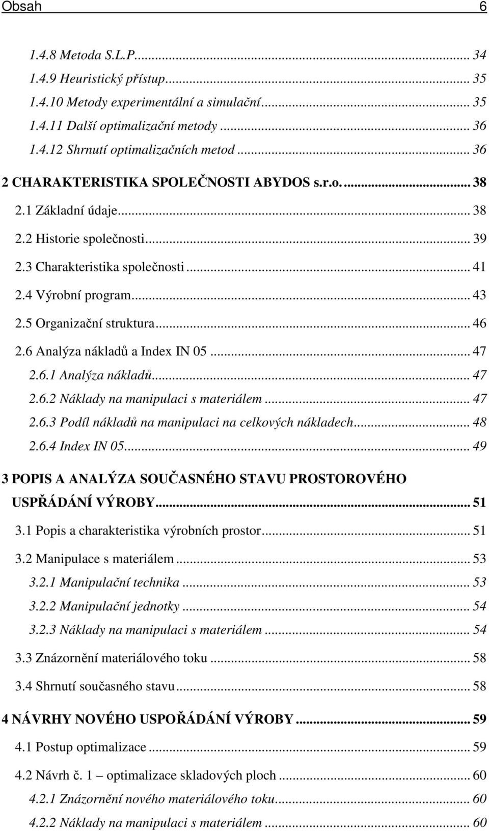 5 Organizační struktura... 46 2.6 Analýza nákladů a Index IN 05... 47 2.6.1 Analýza nákladů... 47 2.6.2 Náklady na manipulaci s materiálem... 47 2.6.3 Podíl nákladů na manipulaci na celkových nákladech.