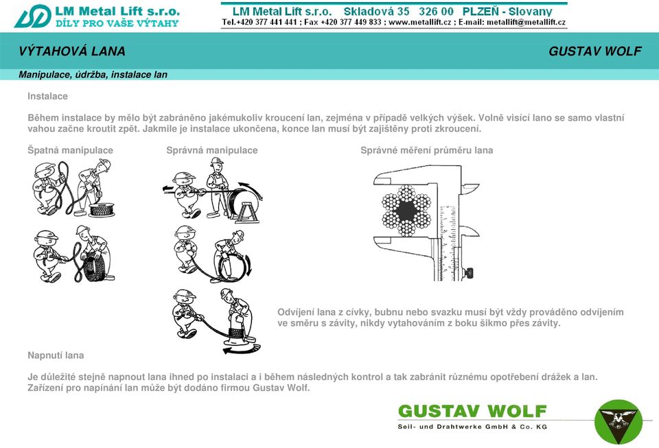 Špatná manipulace Správná manipulace Správné měření průměru lana Odvíjení lana z cívky, bubnu nebo svazku musí být vždy prováděno odvíjením ve směru s závity, nikdy