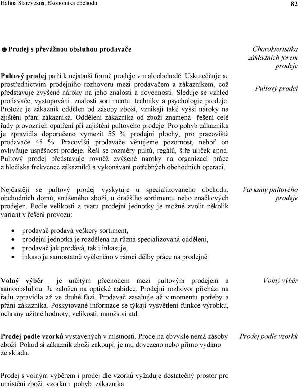 Sleduje se vzhled prodavače, vystupování, znalosti sortimentu, techniky a psychologie prodeje. Protože je zákazník oddělen od zásoby zboží, vznikají také vyšší nároky na zjištění přání zákazníka.