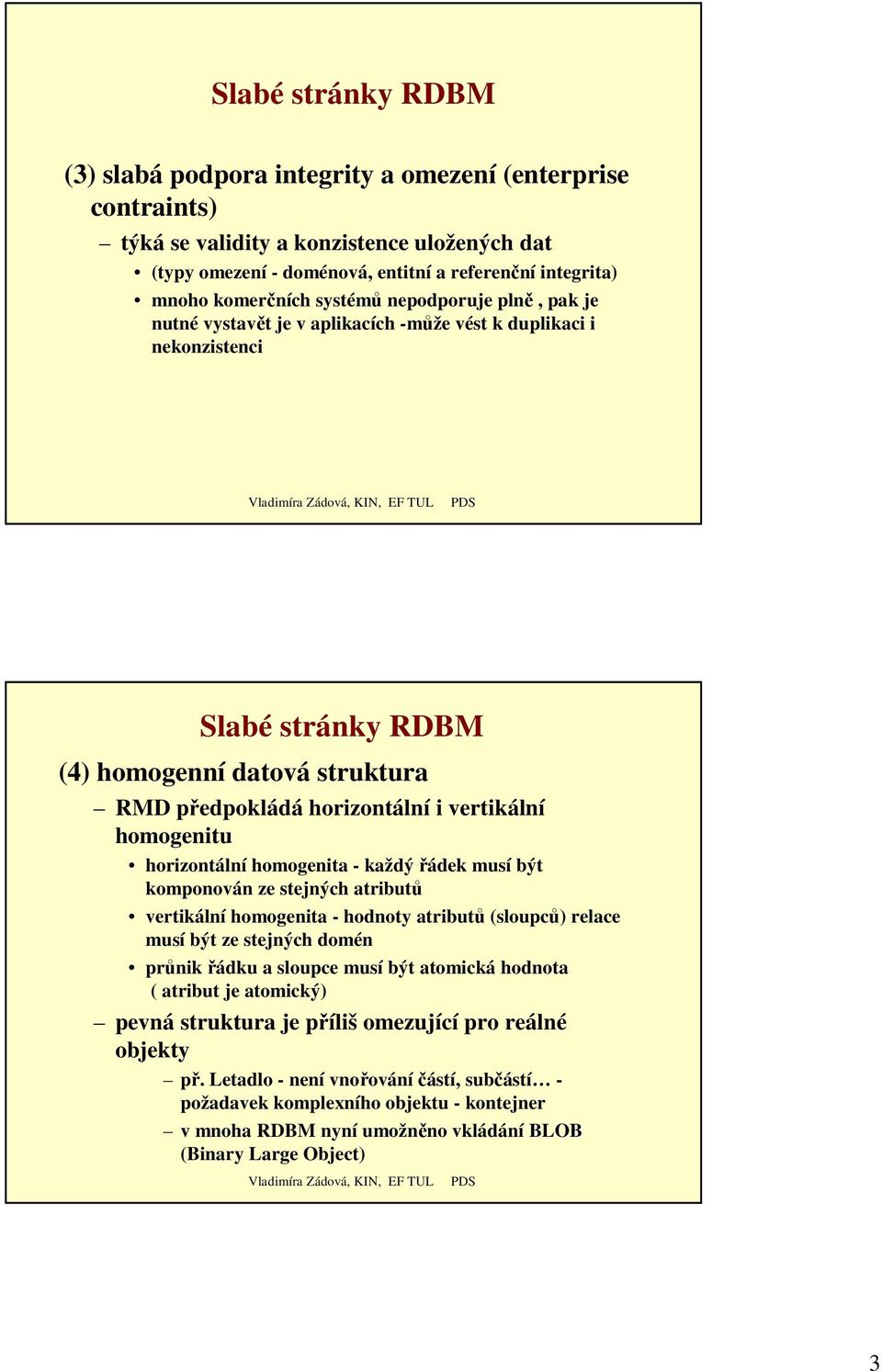 vertikální homogenitu horizontální homogenita - každýřádek musí být komponován ze stejných atributů vertikální homogenita - hodnoty atributů (sloupců) relace musí být ze stejných domén průnikřádku a