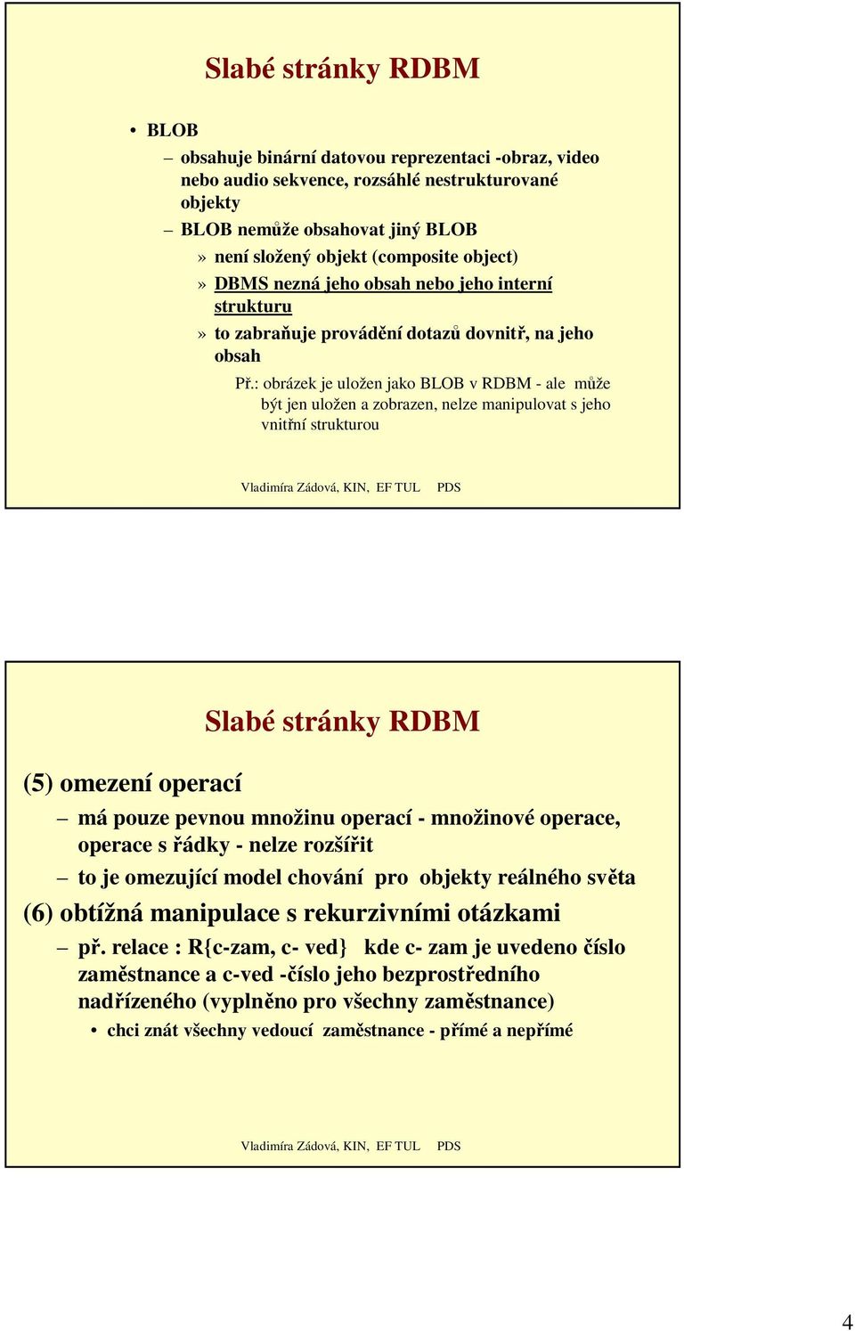 : obrázek je uložen jako BLOB v RDBM - ale může být jen uložen a zobrazen, nelze manipulovat s jeho vnitřní strukturou (5) omezení operací Slabé stránky RDBM má pouze pevnou množinu operací -