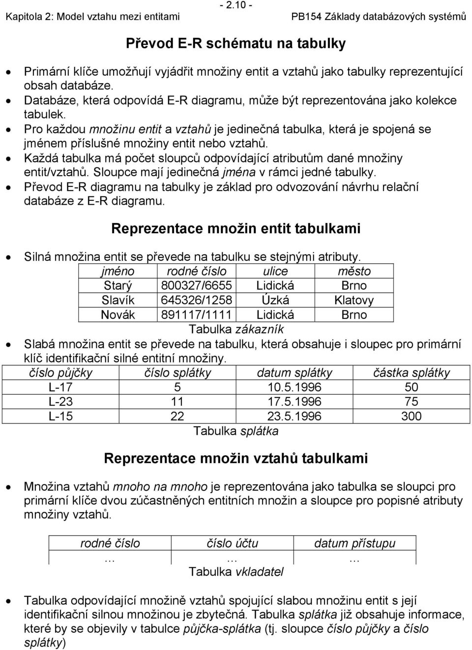 Pro každou množinu entit a vztahů je jedinečná tabulka, která je spojená se jménem příslušné množiny entit nebo vztahů. Každá tabulka má počet sloupců odpovídající atributům dané množiny entit/vztahů.