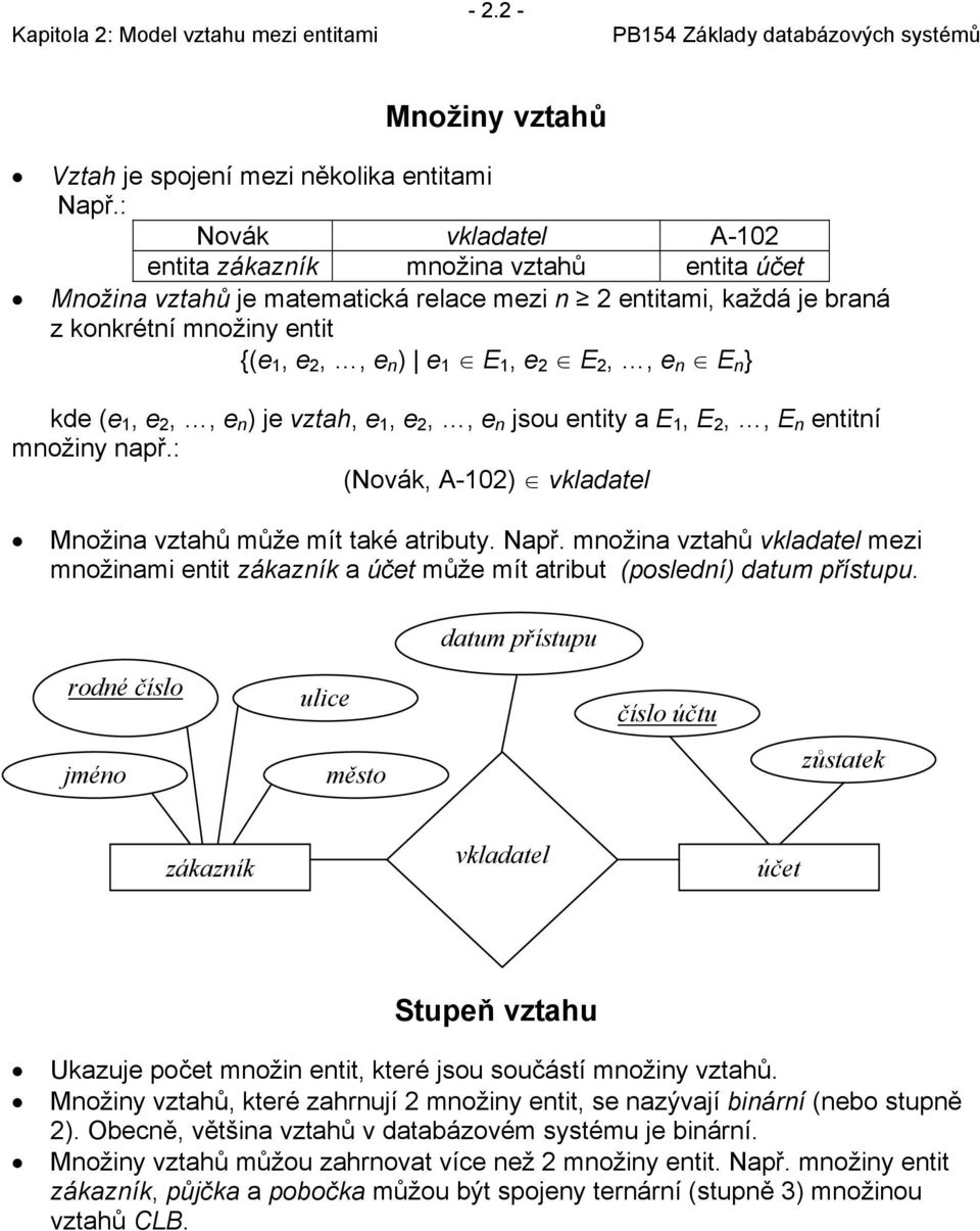 kde (e 1, e 2,, e n ) je vztah, e 1, e 2,, e n jsou entity a E 1, E 2,, E n entitní množiny např.: (Novák, A-102) vklad Množina vztahů může mít také atributy. Např.