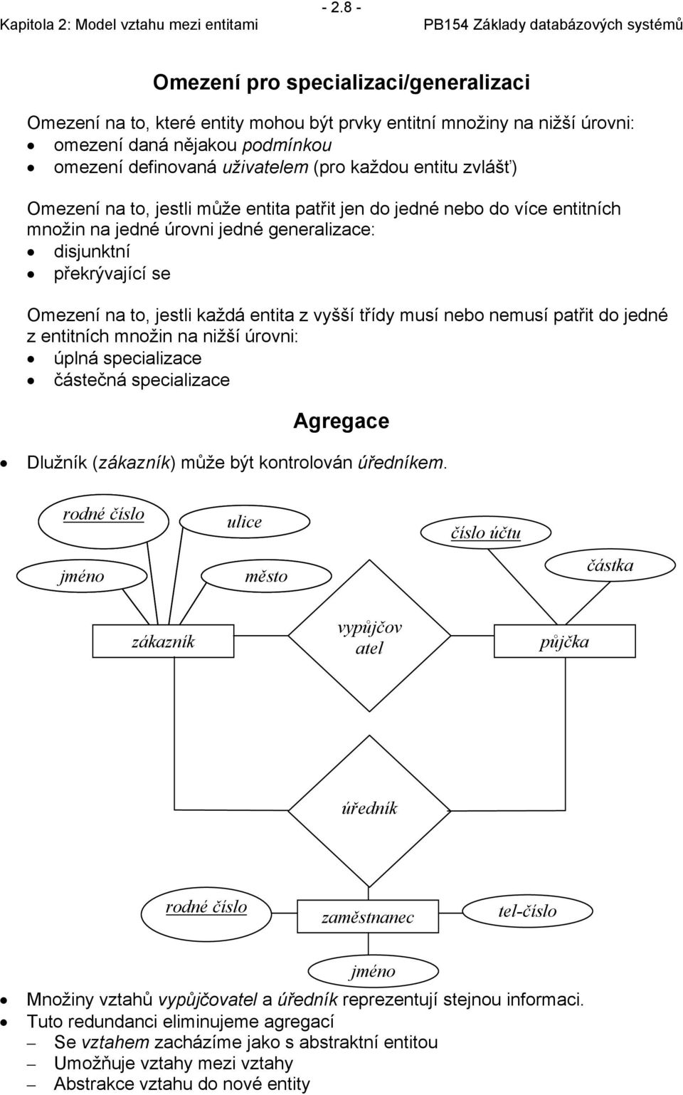 třídy musí nebo nemusí patřit do jedné z entitních množin na nižší úrovni: úplná specializace částečná specializace Agregace Dlužník () může být kontrolován úředníkem.