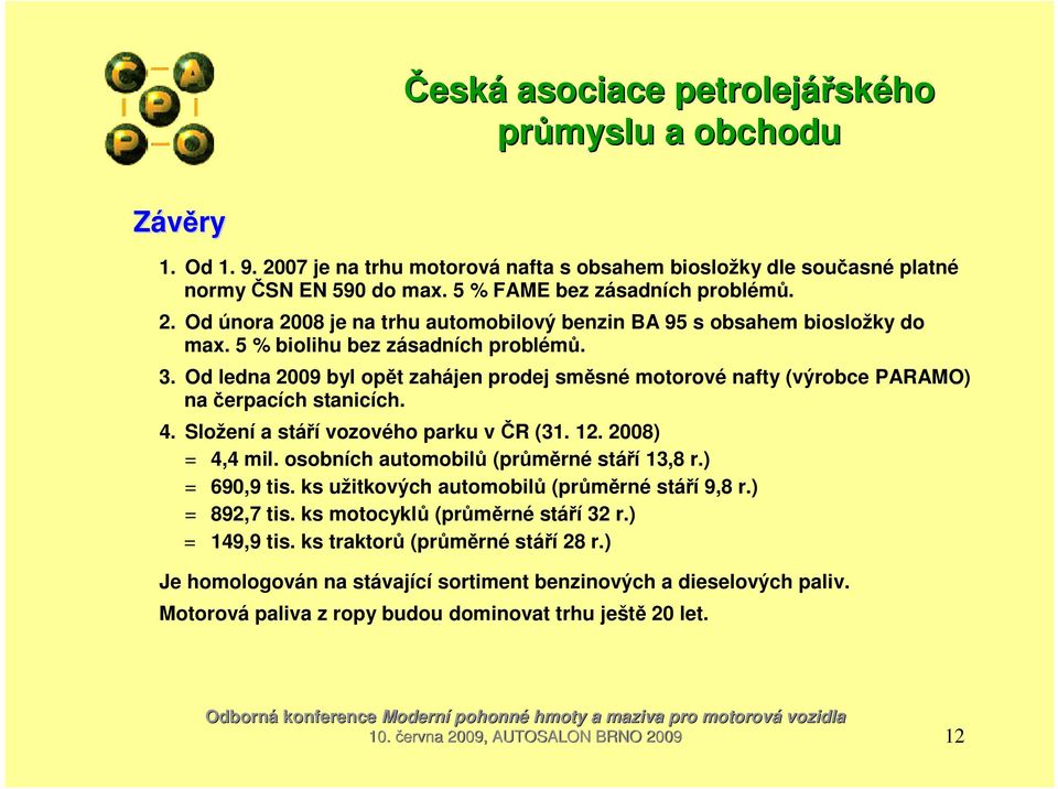 2008) = 4,4 mil. osobních automobilů (průměrné stáří 13,8 r.) = 690,9 tis. ks užitkových automobilů (průměrné stáří 9,8 r.) = 892,7 tis. ks motocyklů (průměrné stáří 32 r.) = 149,9 tis.