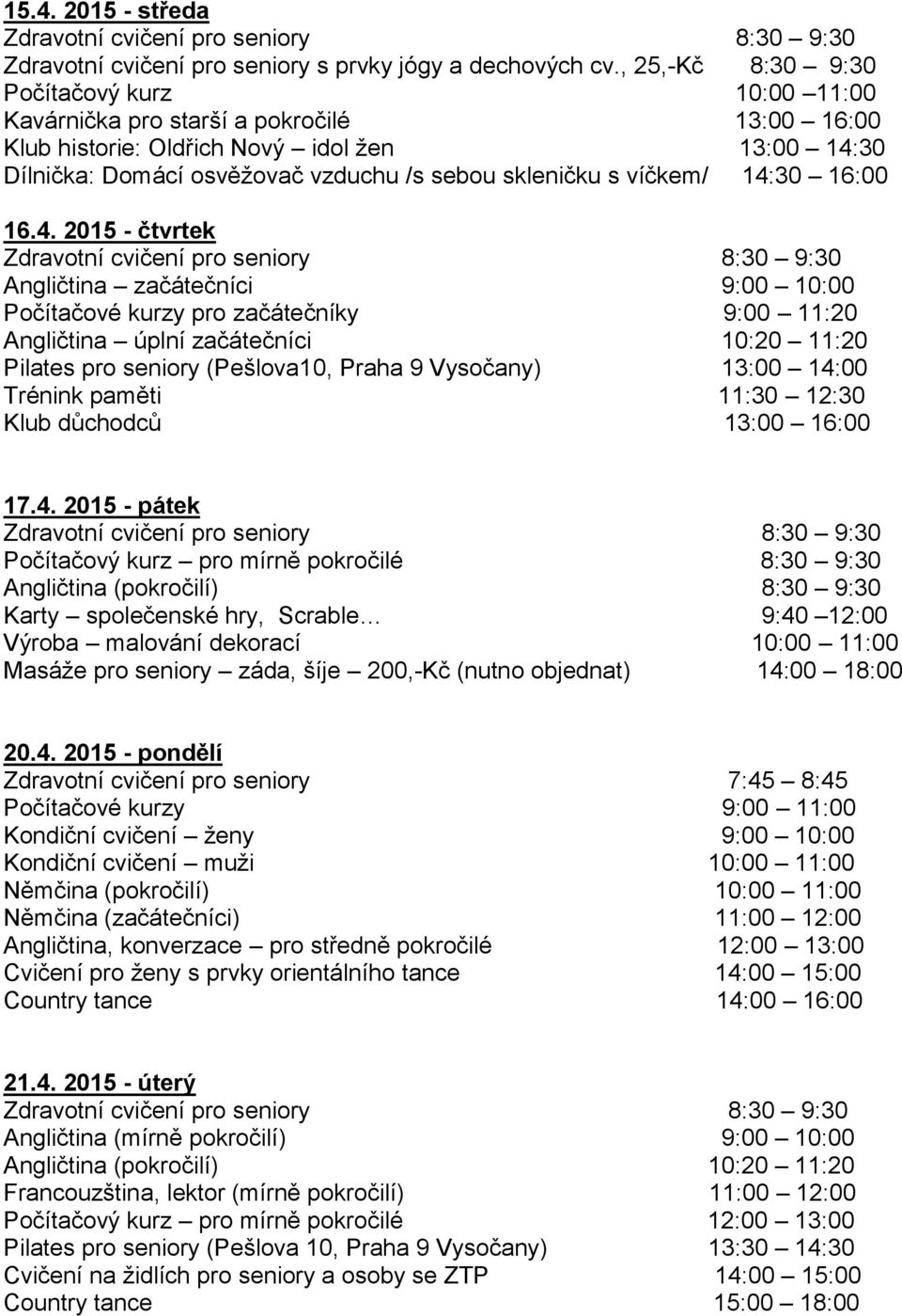11:00 Němčina (začátečníci) 11:00 12:00 Angličtina, konverzace pro středně pokročilé 12:00 13:00 Cvičení pro ženy s prvky orientálního tance 14: