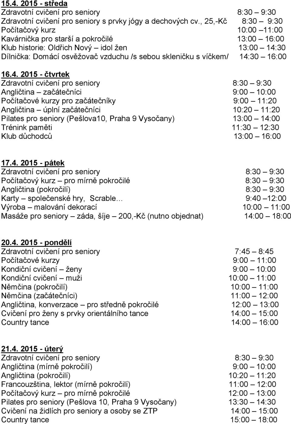 11:00 Němčina (začátečníci) 11:00 12:00 Angličtina, konverzace pro středně pokročilé 12:00 13:00 Cvičení pro ženy s prvky orientálního tance 14: