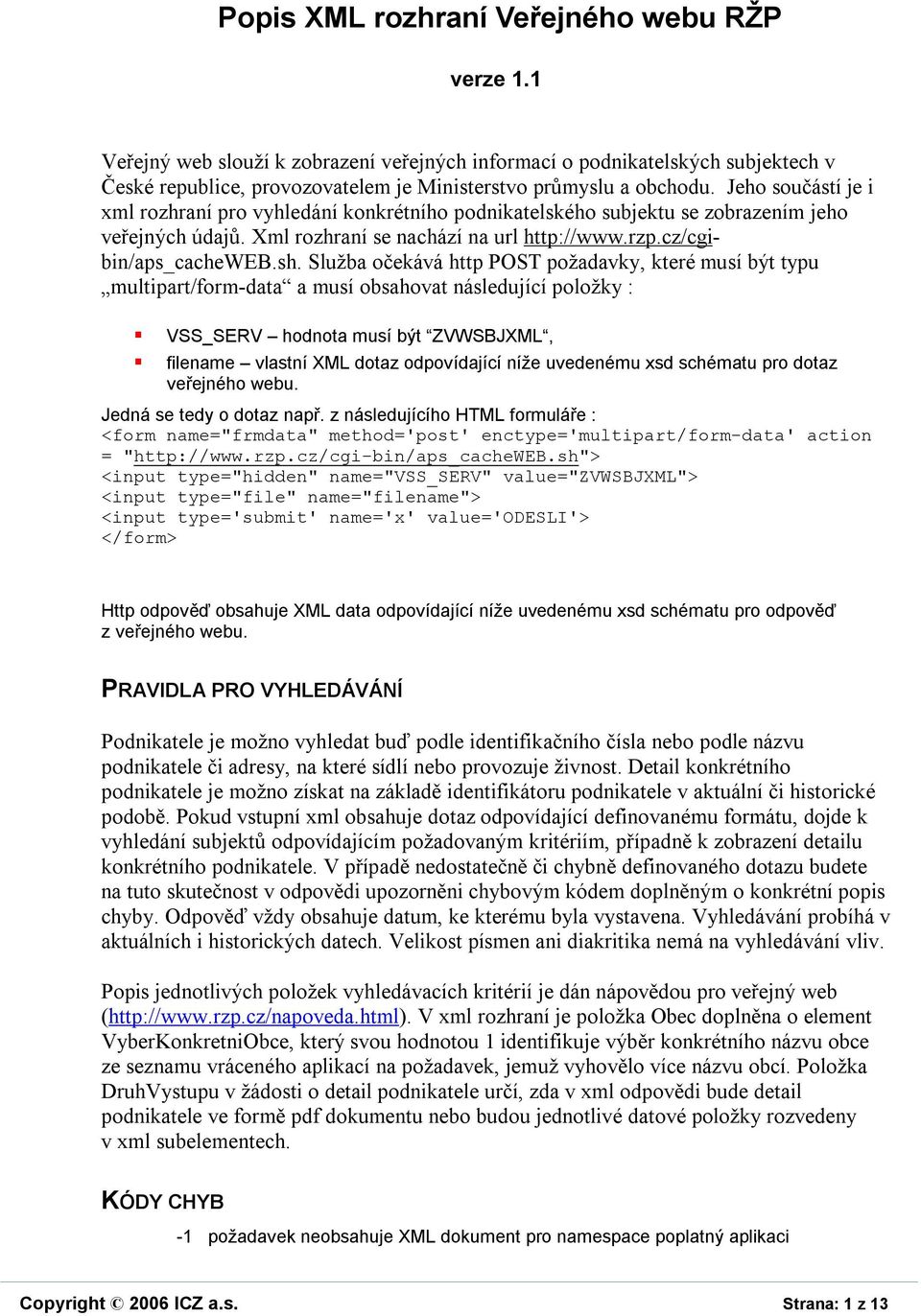 Služba očekává http POST požadavky, které musí být typu multipart/form-data a musí obsahovat následující položky : VSS_SERV hodnota musí být ZVWSBJXML, filename vlastní XML dotaz odpovídající níže