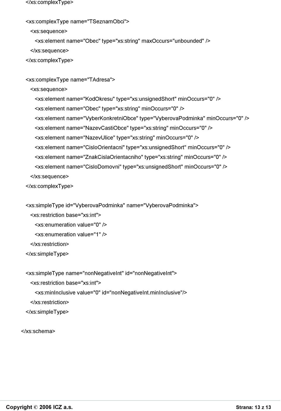 type="xs:string" minoccurs="0" /> <xs:element name="nazevulice" type="xs:string" minoccurs="0" /> <xs:element name="cisloorientacni" type="xs:unsignedshort" minoccurs="0" /> <xs:element