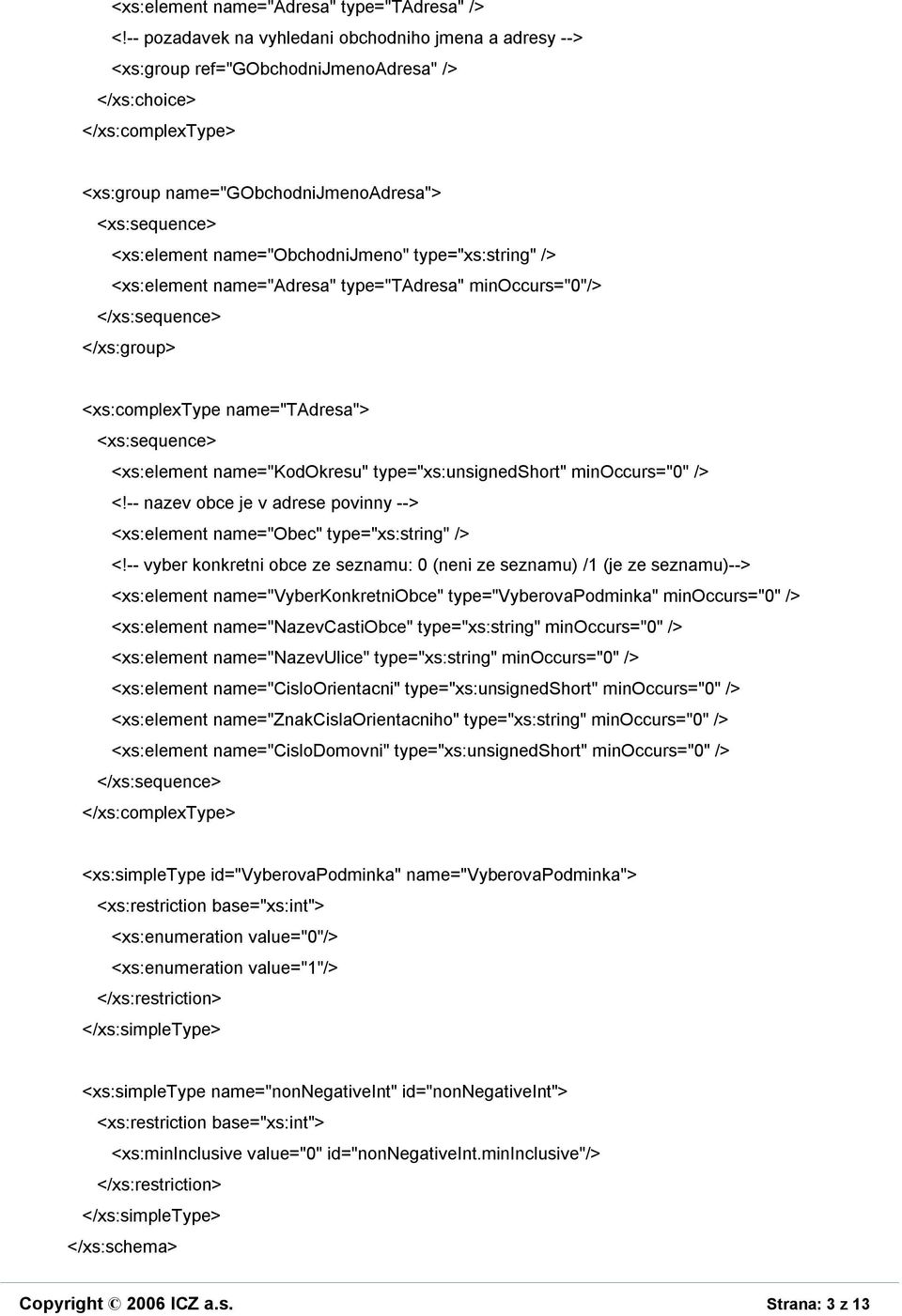 /> <xs:element name="adresa" type="tadresa" minoccurs="0"/> </xs:group> <xs:complextype name="tadresa"> <xs:element name="kodokresu" type="xs:unsignedshort" minoccurs="0" /> <!