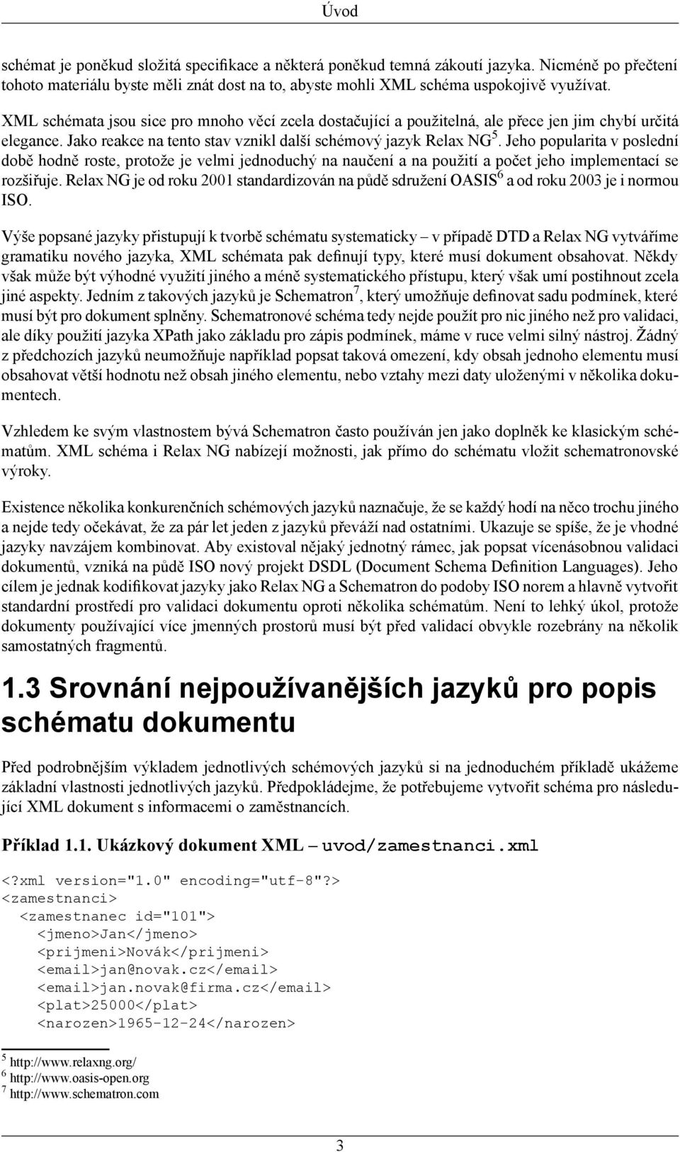 Jeho popularita v poslední době hodně roste, protože je velmi jednoduchý na naučení a na použití a počet jeho implementací se rozšiřuje.