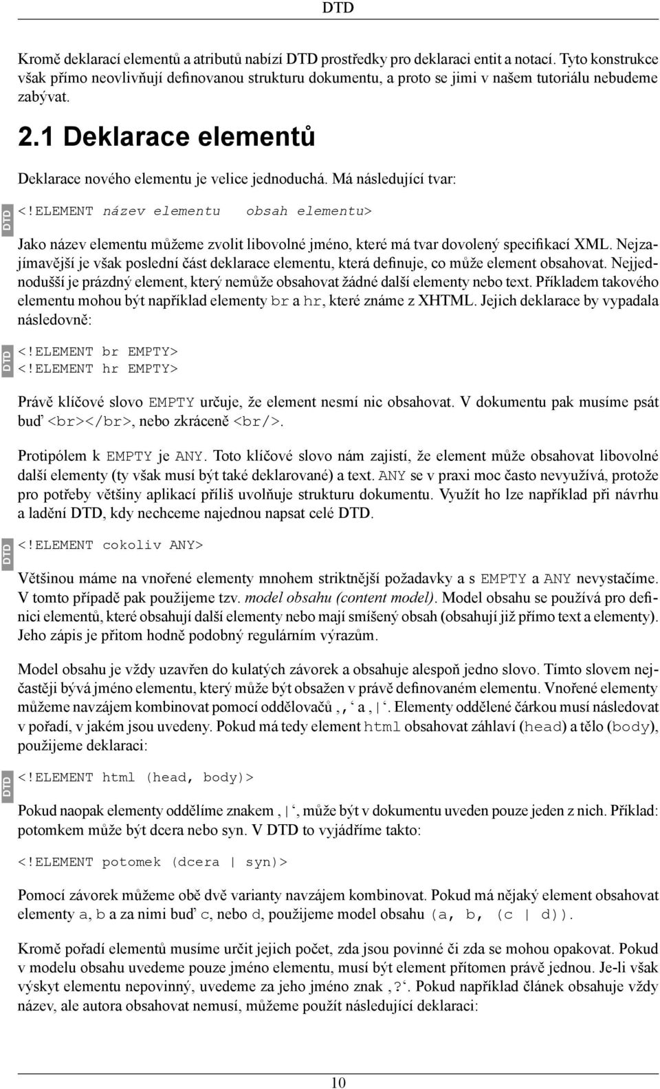 Má následující tvar: DTD DTD <!ELEMENT název elementu obsah elementu> Jako název elementu můžeme zvolit libovolné jméno, které má tvar dovolený specifikací XML.