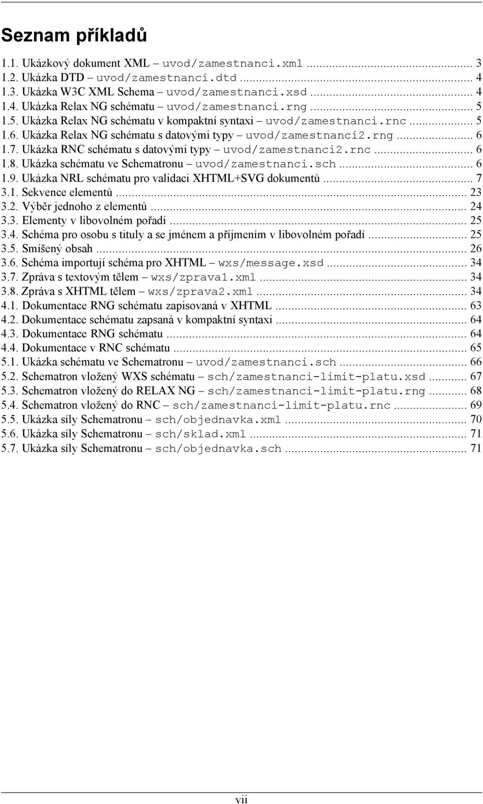 Ukázka RNC schématu s datovými typy uvod/zamestnanci2.rnc... 6 1.8. Ukázka schématu ve Schematronu uvod/zamestnanci.sch... 6 1.9. Ukázka NRL schématu pro validaci XHTML+SVG dokumentů... 7 3.1. Sekvence elementů.