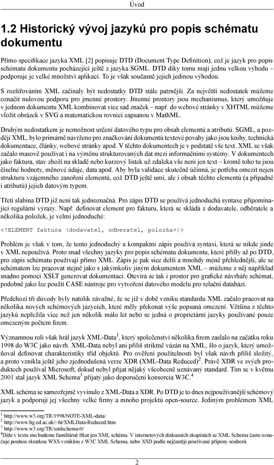 SGML. DTD díky tomu mají jednu velkou výhodu podporuje je velké množství aplikací. To je však současně jejich jedinou výhodou. S rozšiřováním XML začínaly být nedostatky DTD stále patrnější.