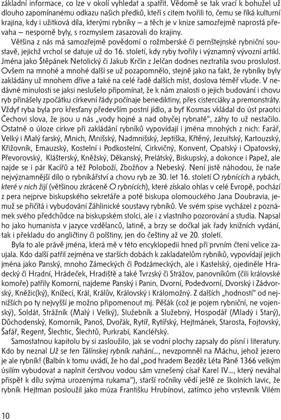 naprostá převaha nesporně byly, s rozmyslem zasazovali do krajiny. Většina z nás má samozřejmě povědomí o rožmberské či pernštejnské rybniční soustavě, jejichž vrchol se datuje už do 16.