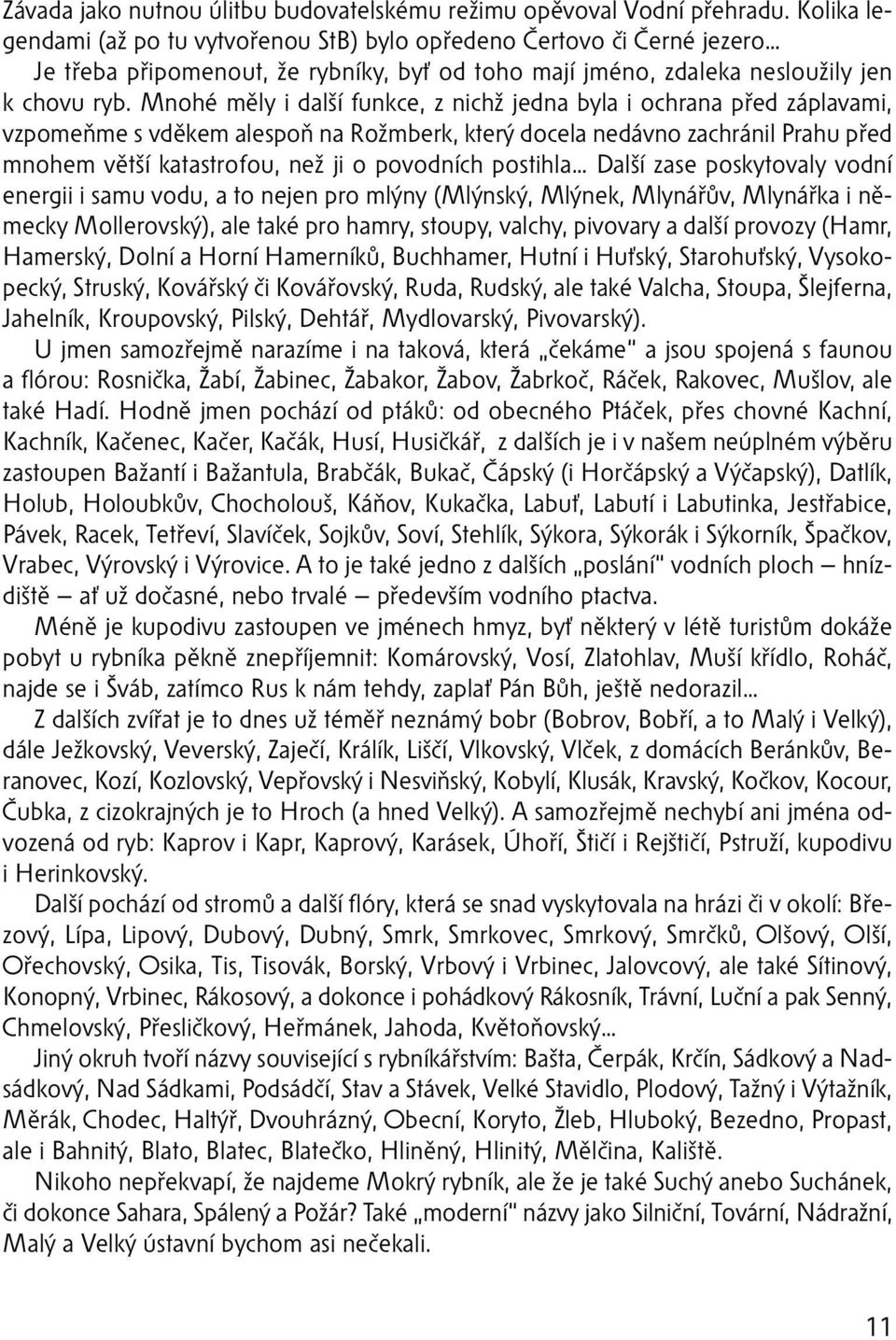 Mnohé měly i další funkce, z nichž jedna byla i ochrana před záplavami, vzpomeňme s vděkem alespoň na Rožmberk, který docela nedávno zachránil Prahu před mnohem větší katastrofou, než ji o povodních