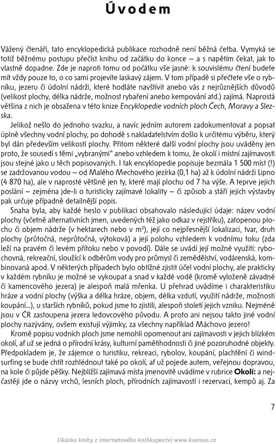 V tom případě si přečtete vše o rybníku, jezeru či údolní nádrži, které hodláte navštívit anebo vás z nejrůznějších důvodů (velikost plochy, délka nádrže, možnost rybaření anebo kempování atd.