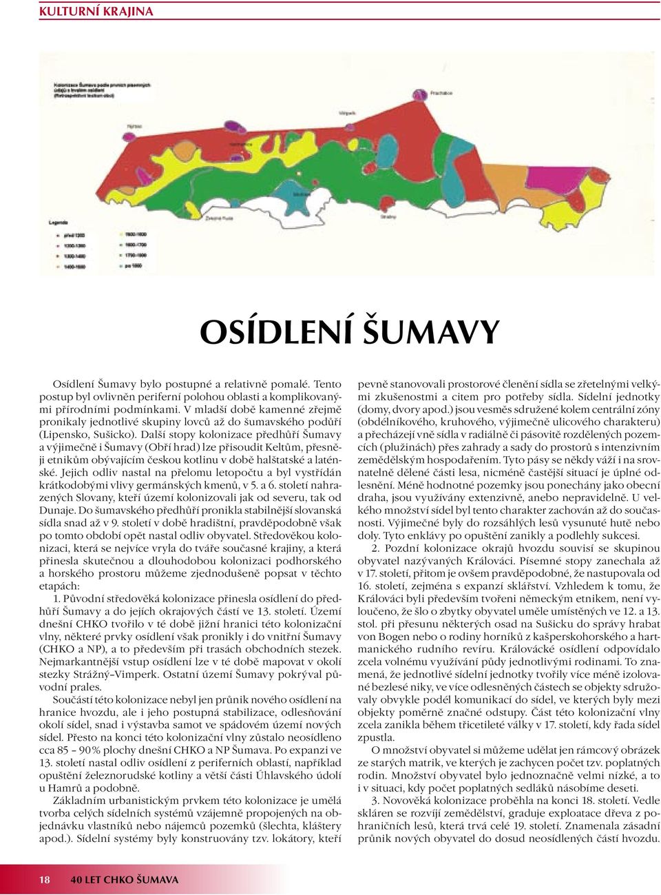 Další stopy kolonizace předhůří Šumavy a výjimečně i Šumavy (Obří hrad) lze přisoudit Keltům, přesněji etnikům obývajícím českou kotlinu v době halštatské a laténské.