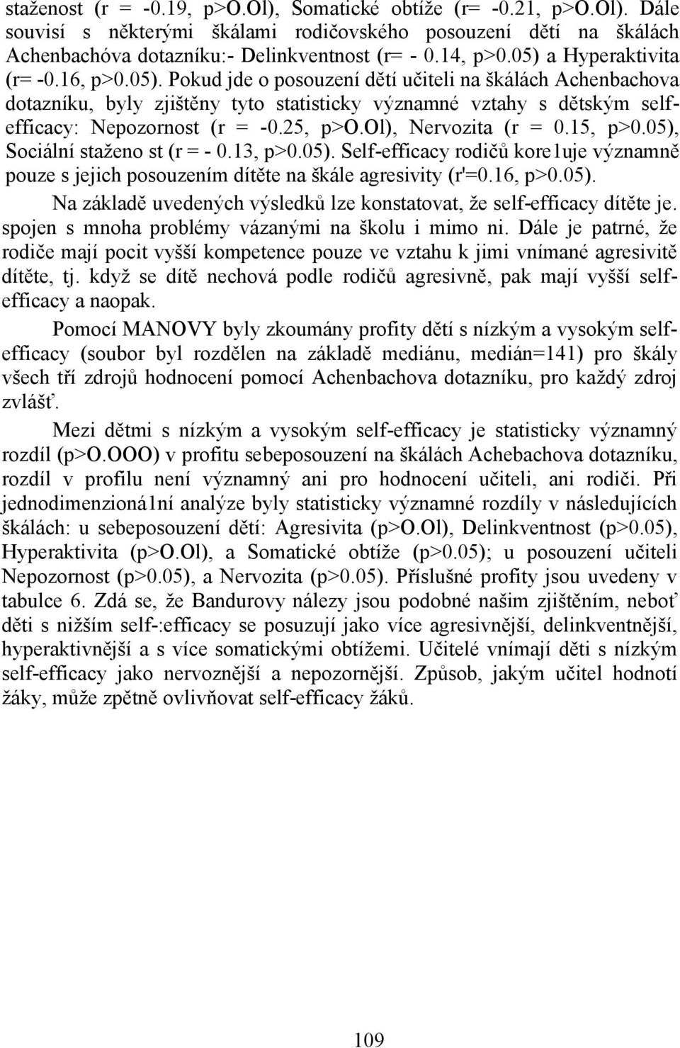 25, p>o.ol), Nervozita (r = 0.15, p>0.05), Sociální staženo st (r = - 0.13, p>0.05). Self-efficacy rodičů kore1uje významně pouze s jejich posouzením dítěte na škále agresivity (r'=0.16, p>0.05). Na základě uvedených výsledků lze konstatovat, že self-efficacy dítěte je.