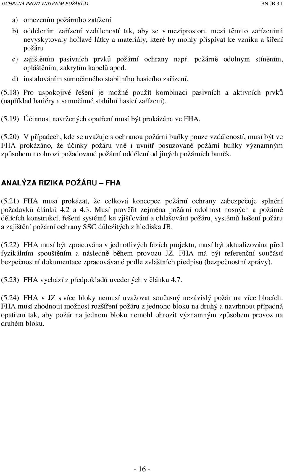 18) Pro uspokojivé řešení je možné použít kombinaci pasivních a aktivních prvků (například bariéry a samočinné stabilní hasicí zařízení). (5.19) Účinnost navržených opatření musí být prokázána ve FHA.