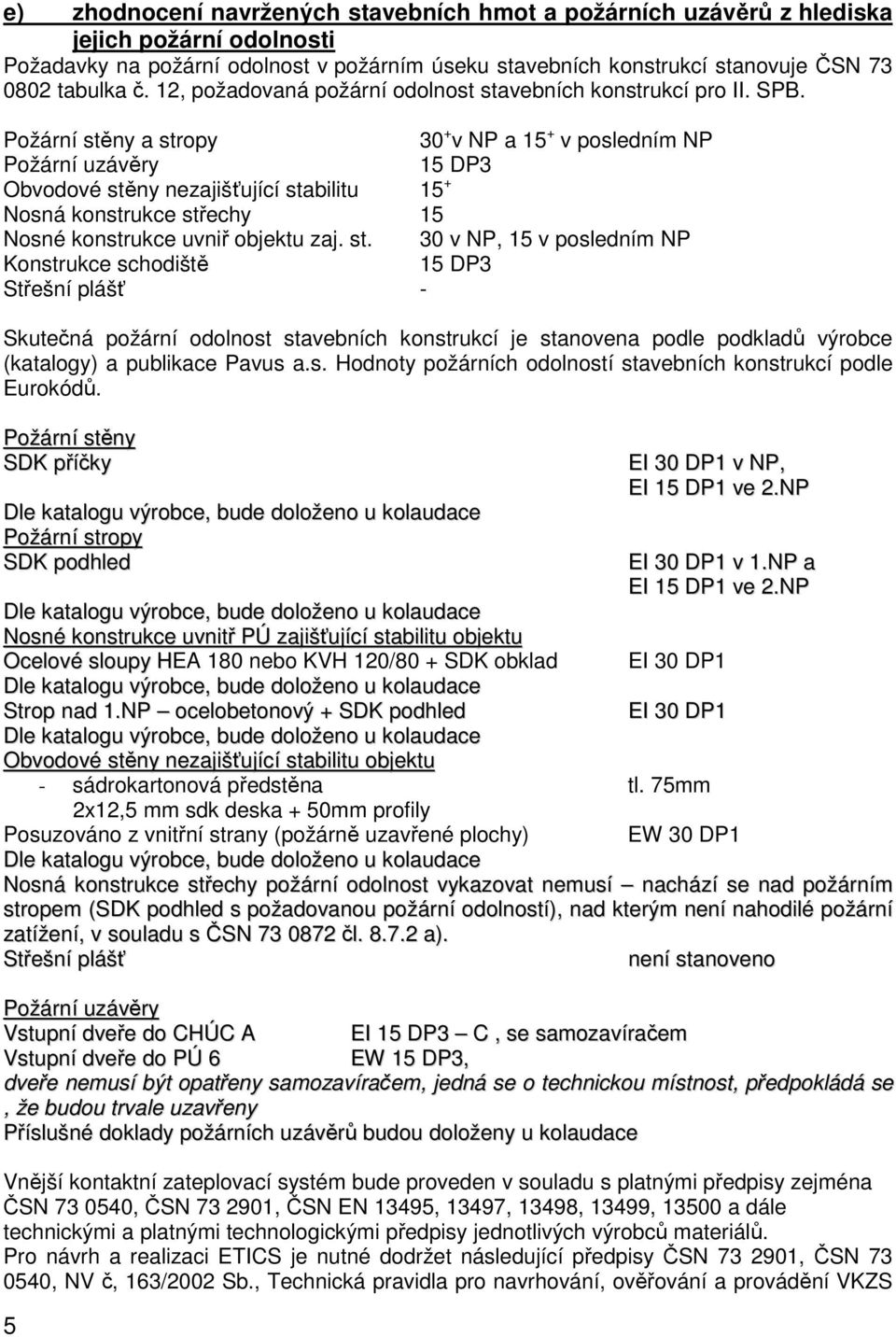 Požární stěny a stropy 30 + v NP a 15 + v posledním NP Požární uzávěry 15 DP3 Obvodové stěny nezajišťující stabilitu 15 + Nosná konstrukce střechy 15 Nosné konstrukce uvniř objektu zaj. st. 30 v NP, 15 v posledním NP Konstrukce schodiště 15 DP3 Střešní plášť - Skutečná požární odolnost stavebních konstrukcí je stanovena podle podkladů výrobce (katalogy) a publikace Pavus a.