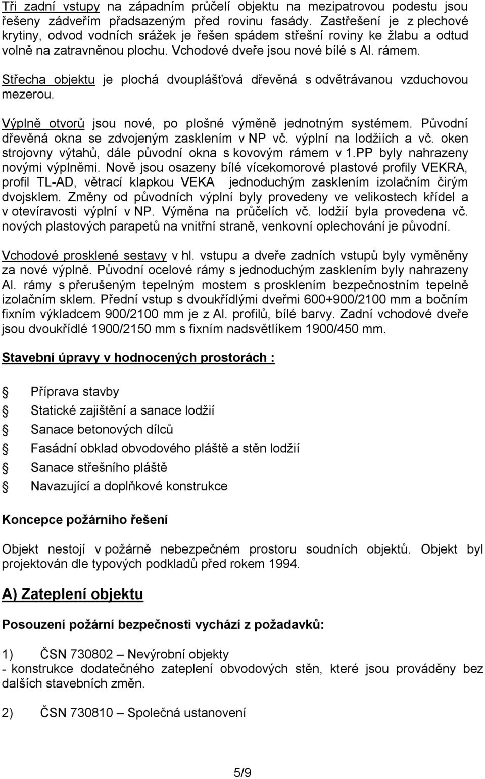 Střecha objektu je plochá dvouplášťová dřevěná s odvětrávanou vzduchovou mezerou. Výplně otvorů jsou nové, po plošné výměně jednotným systémem. Původní dřevěná okna se zdvojeným zasklením v NP vč.