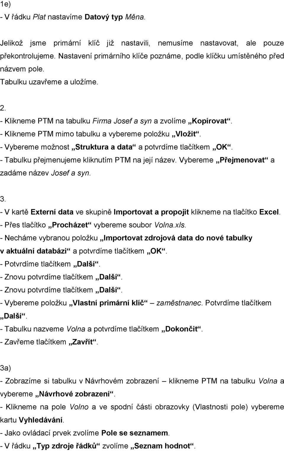 - Klikneme PTM mimo tabulku a vybereme položku Vložit. - Vybereme možnost Struktura a data a potvrdíme tlačítkem OK. - Tabulku přejmenujeme kliknutím PTM na její název.