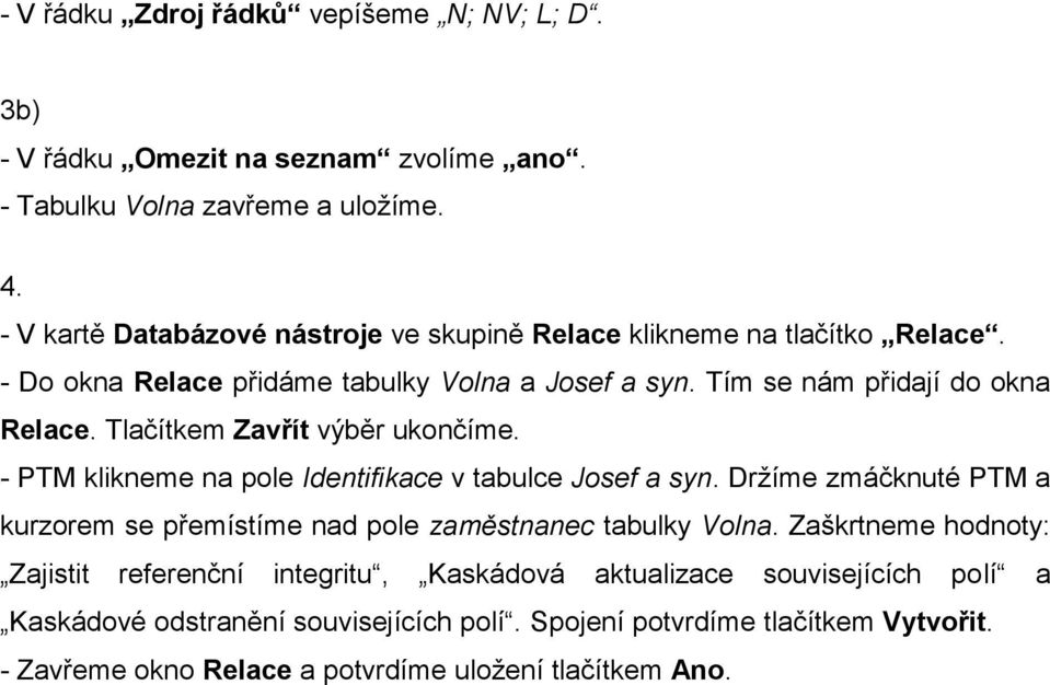 Tlačítkem Zavřít výběr ukončíme. - PTM klikneme na pole Identifikace v tabulce Josef a syn. Držíme zmáčknuté PTM a kurzorem se přemístíme nad pole zaměstnanec tabulky Volna.