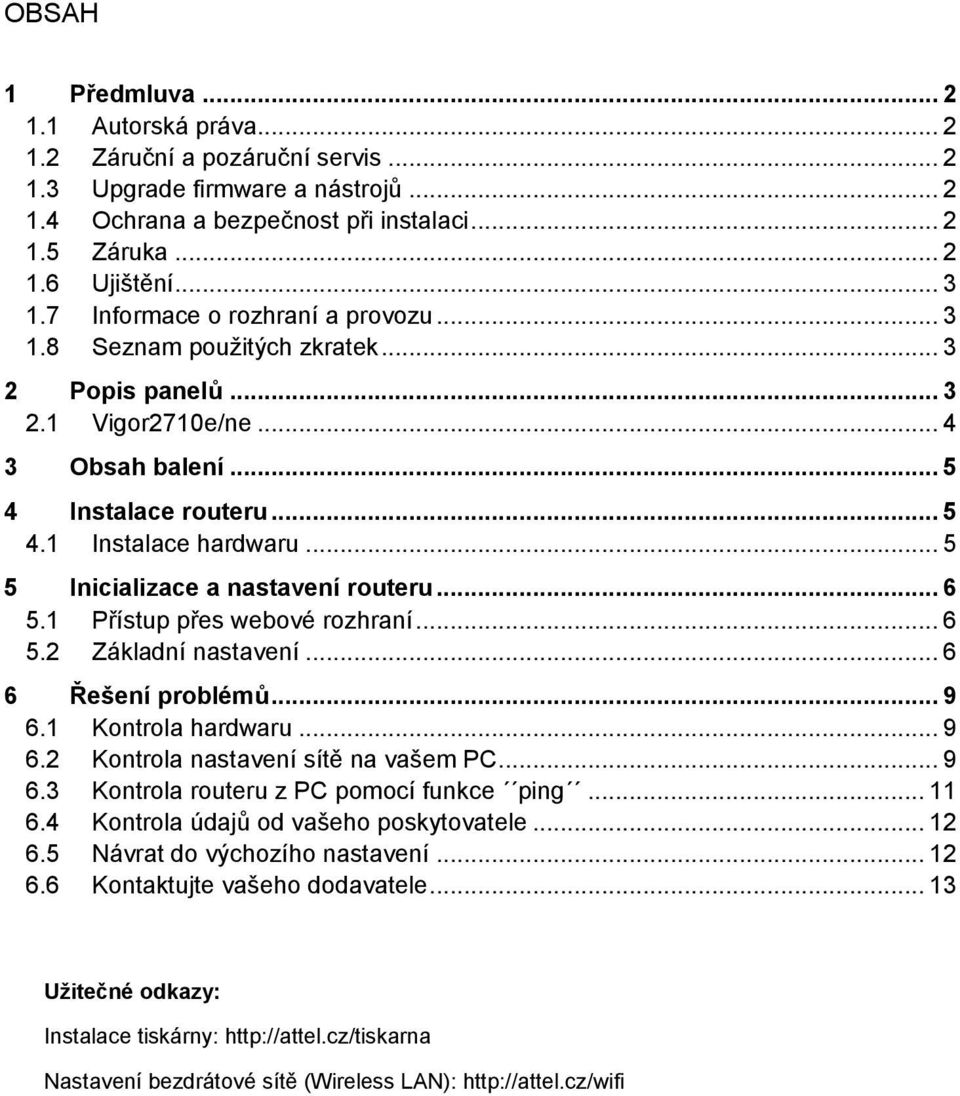 .. 5 5 Inicializace a nastavení routeru... 6 5.1 Přístup přes webové rozhraní... 6 5.2 Základní nastavení... 6 6 Řešení problémů... 9 6.1 Kontrola hardwaru... 9 6.2 Kontrola nastavení sítě na vašem PC.