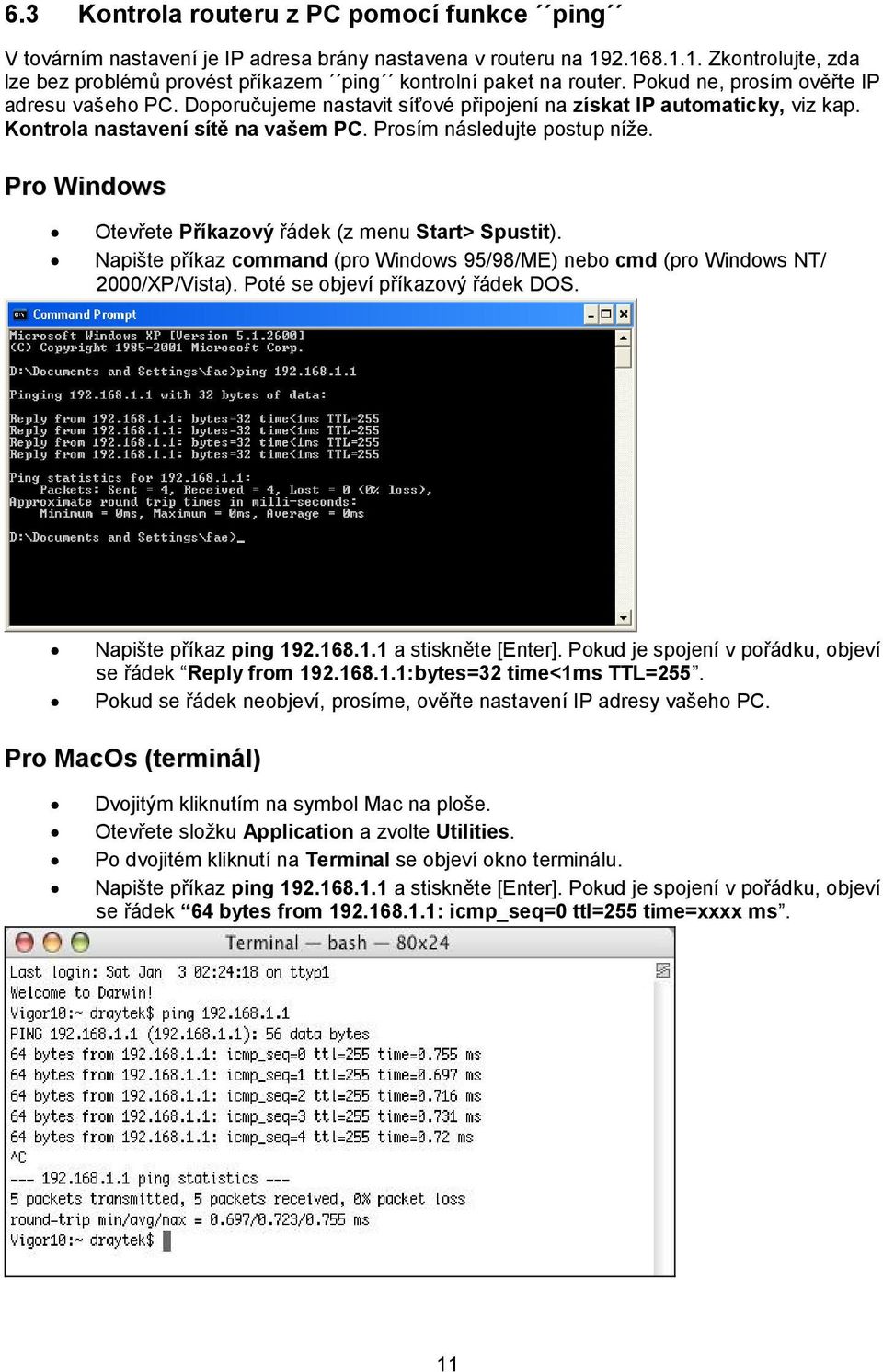 Pro Windows Otevřete Příkazový řádek (z menu Start> Spustit). Napište příkaz command (pro Windows 95/98/ME) nebo cmd (pro Windows NT/ 2000/XP/Vista). Poté se objeví příkazový řádek DOS.