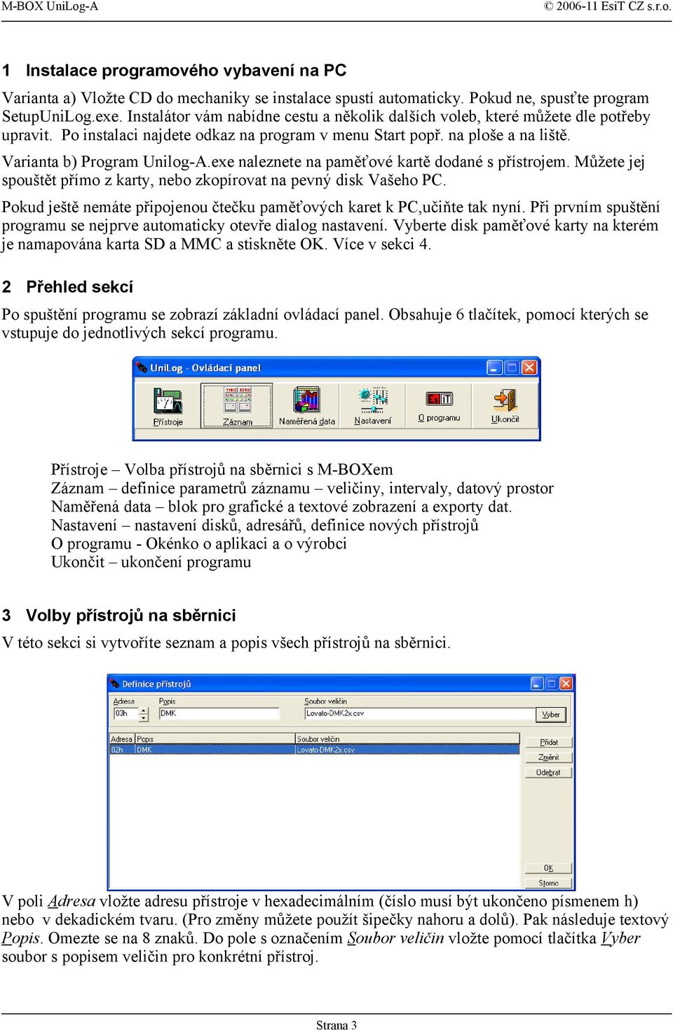 exe naleznete na paměťové kartě dodané s přístrojem. Můžete jej spouštět přímo z karty, nebo zkopírovat na pevný disk Vašeho PC.