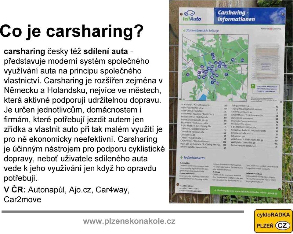 Je určen jednotlivcům, domácnostem i firmám, které potřebují jezdit autem jen zřídka a vlastnit auto při tak malém využití je pro ně ekonomicky