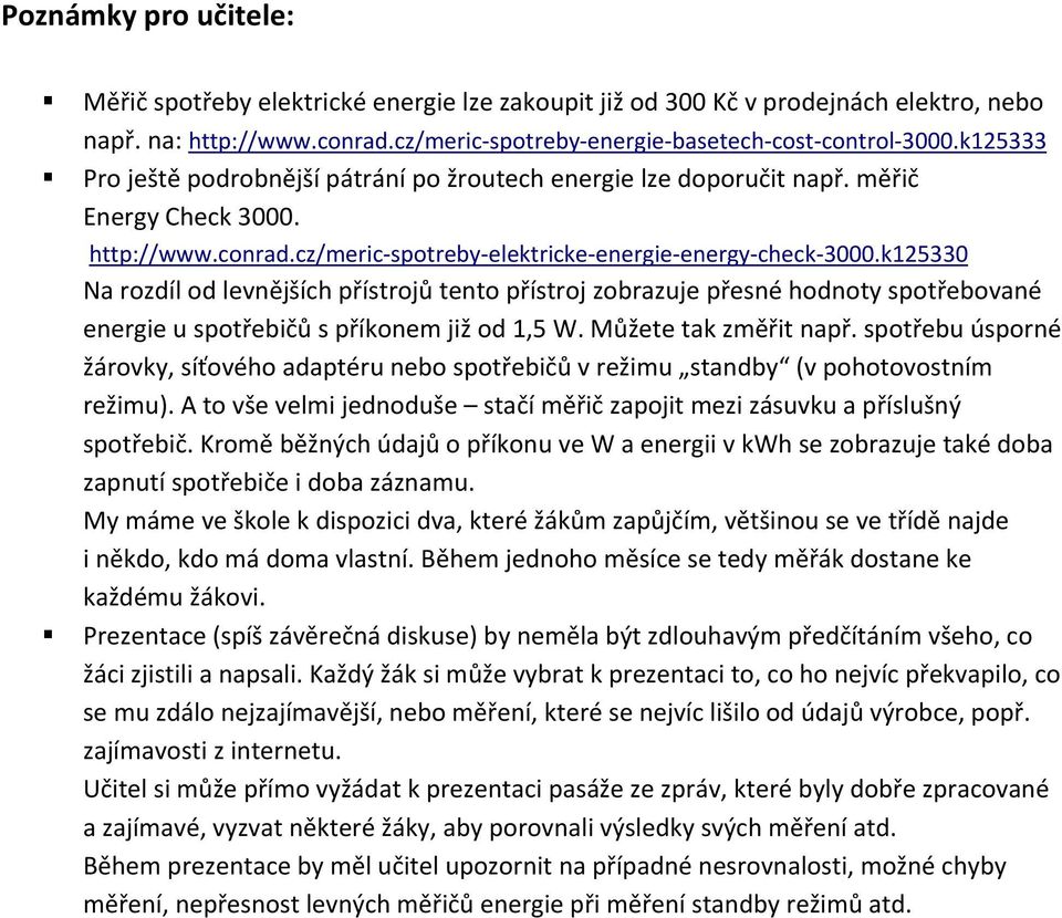 k125330 Na rozdíl od levnějších přístrojů tento přístroj zobrazuje přesné hodnoty spotřebované energie u spotřebičů s příkonem již od 1,5 W. Můžete tak změřit např.