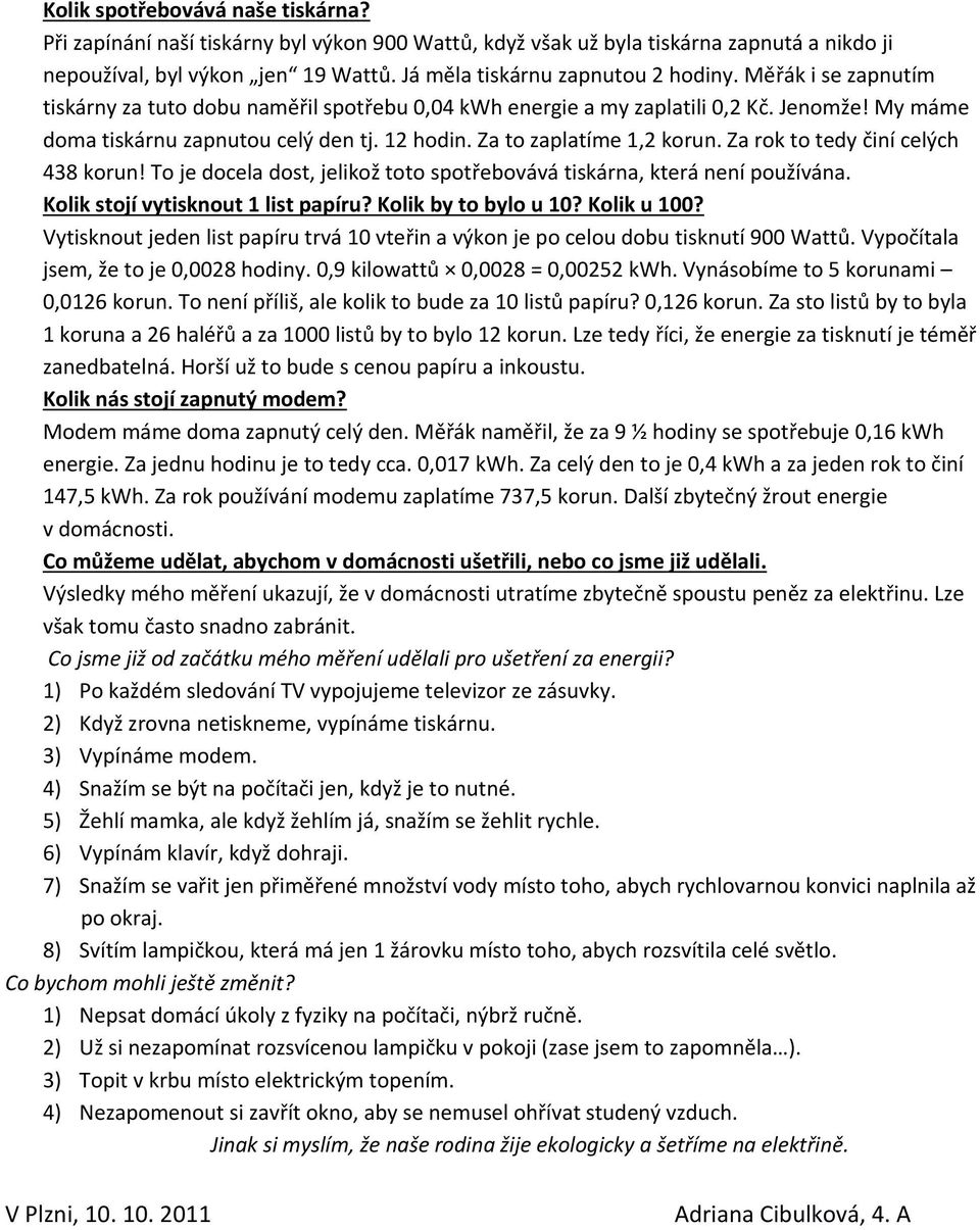 Za rok to tedy činí celých 438 korun! To je docela dost, jelikož toto spotřebovává tiskárna, která není používána. Kolik stojí vytisknout 1 list papíru? Kolik by to bylo u 10? Kolik u 100?