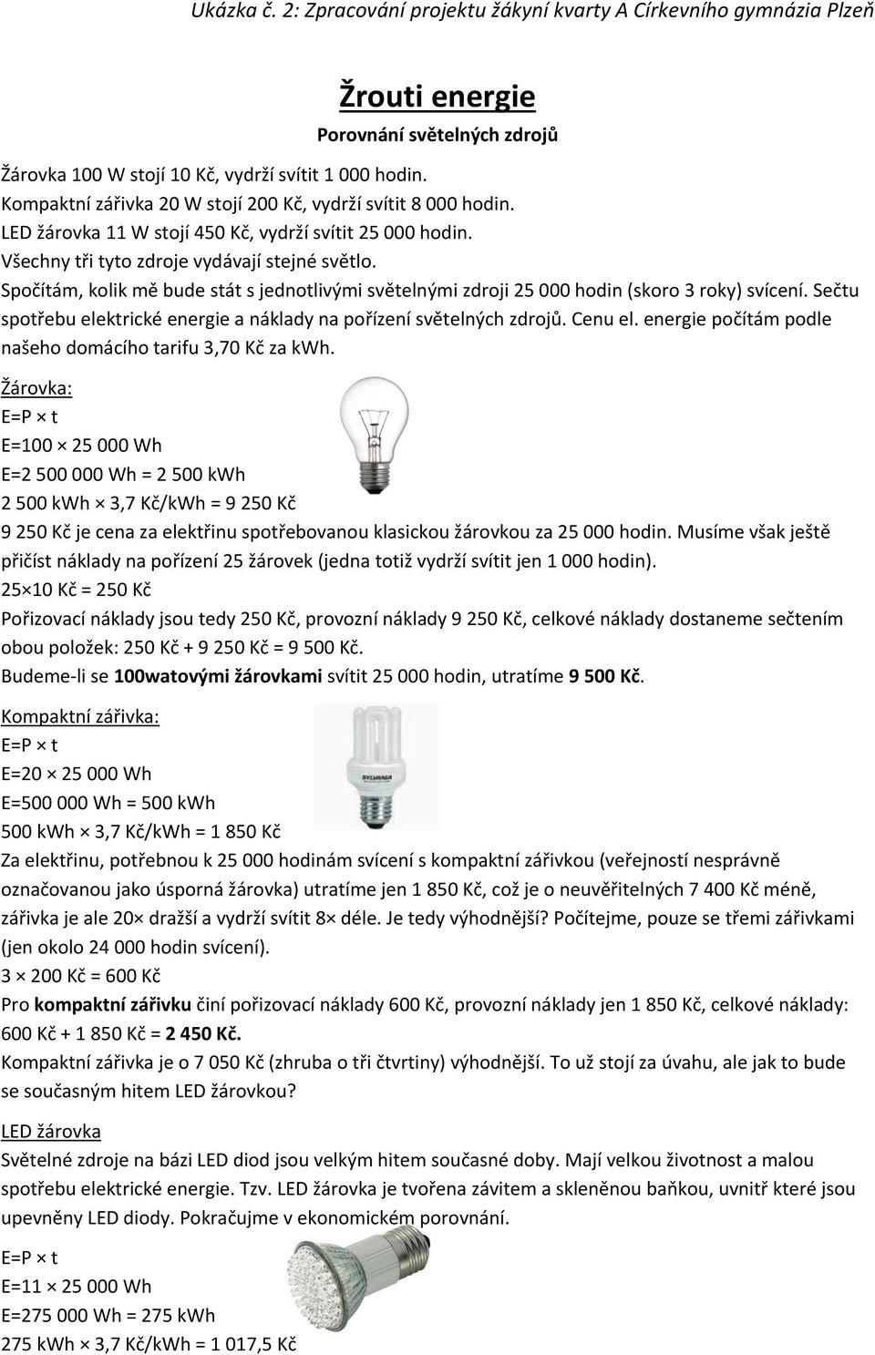 Spočítám, kolik mě bude stát s jednotlivými světelnými zdroji 25 000 hodin (skoro 3 roky) svícení. Sečtu spotřebu elektrické energie a náklady na pořízení světelných zdrojů. Cenu el.